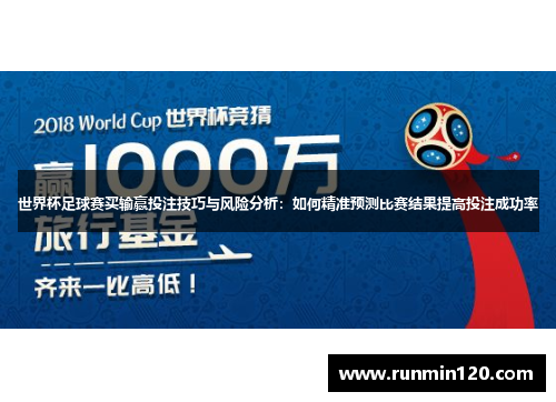 世界杯足球赛买输赢投注技巧与风险分析：如何精准预测比赛结果提高投注成功率