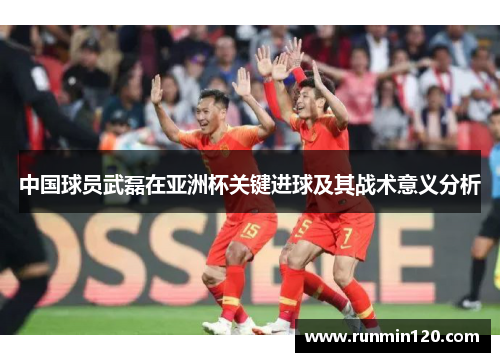中国球员武磊在亚洲杯关键进球及其战术意义分析