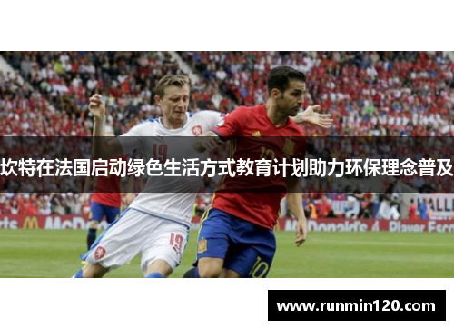 坎特在法国启动绿色生活方式教育计划助力环保理念普及