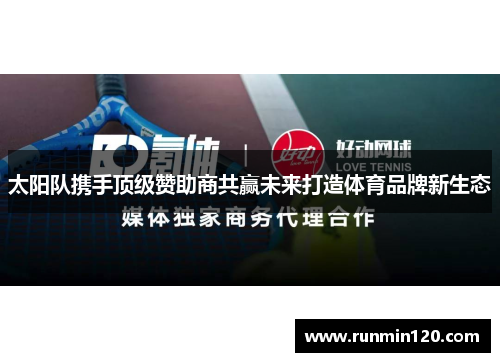 太阳队携手顶级赞助商共赢未来打造体育品牌新生态