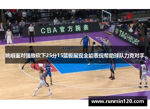 姚明面对强敌砍下25分15篮板展现全能表现帮助球队力克对手