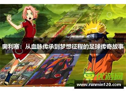 奥利塞：从血脉传承到梦想征程的足球传奇故事