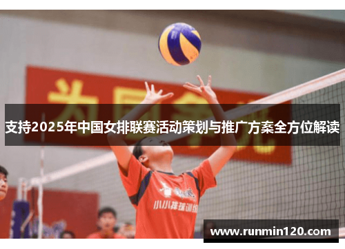 支持2025年中国女排联赛活动策划与推广方案全方位解读