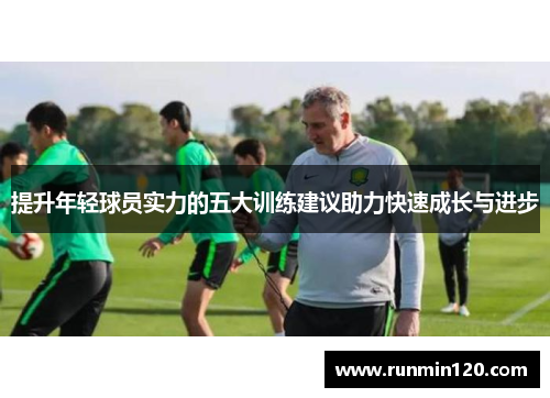 提升年轻球员实力的五大训练建议助力快速成长与进步