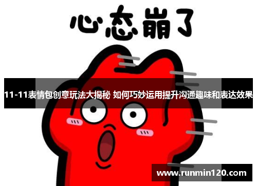 11-11表情包创意玩法大揭秘 如何巧妙运用提升沟通趣味和表达效果