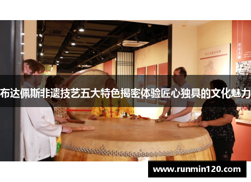 布达佩斯非遗技艺五大特色揭密体验匠心独具的文化魅力