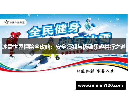冰雪世界探险全攻略：安全须知与极致乐趣并行之道
