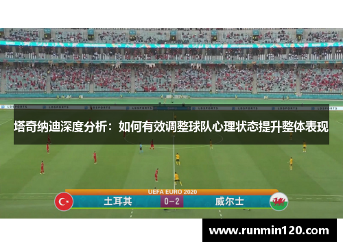 塔奇纳迪深度分析：如何有效调整球队心理状态提升整体表现