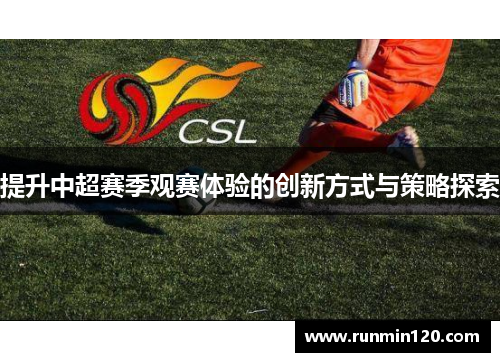 提升中超赛季观赛体验的创新方式与策略探索