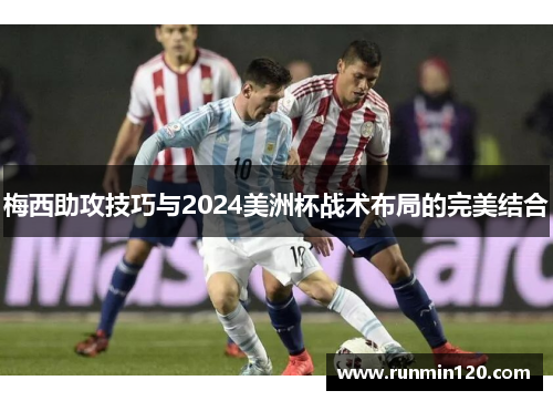 梅西助攻技巧与2024美洲杯战术布局的完美结合
