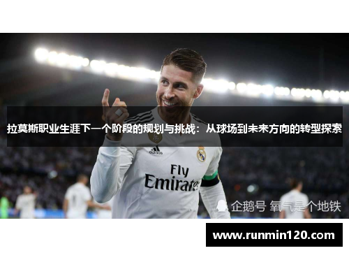 拉莫斯职业生涯下一个阶段的规划与挑战：从球场到未来方向的转型探索
