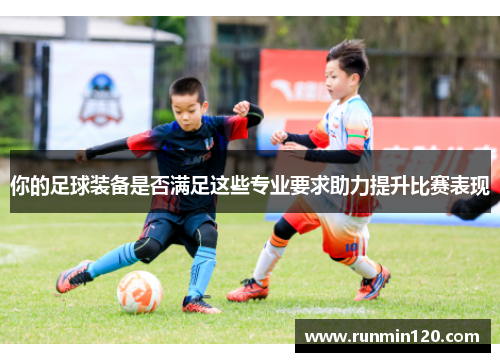 你的足球装备是否满足这些专业要求助力提升比赛表现