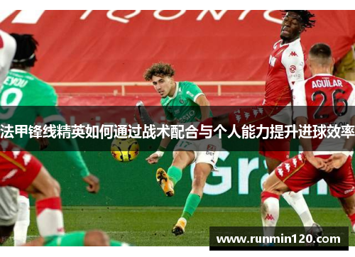 法甲锋线精英如何通过战术配合与个人能力提升进球效率