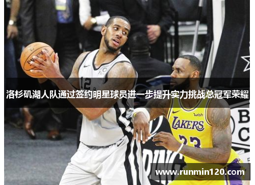 洛杉矶湖人队通过签约明星球员进一步提升实力挑战总冠军荣耀