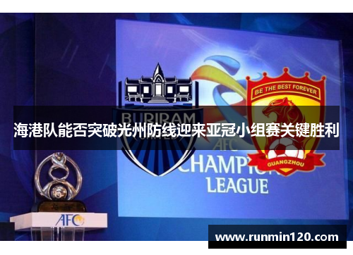 海港队能否突破光州防线迎来亚冠小组赛关键胜利