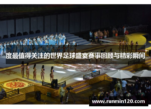 度最值得关注的世界足球盛宴赛事回顾与精彩瞬间