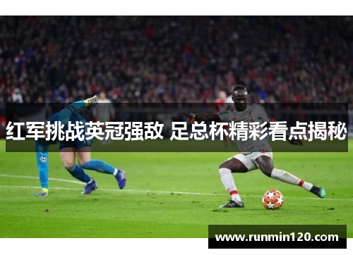 红军挑战英冠强敌 足总杯精彩看点揭秘