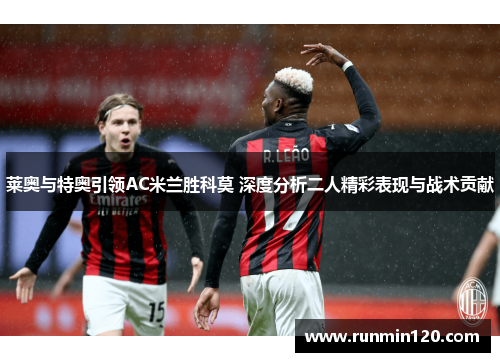 莱奥与特奥引领AC米兰胜科莫 深度分析二人精彩表现与战术贡献