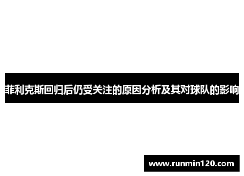 菲利克斯回归后仍受关注的原因分析及其对球队的影响