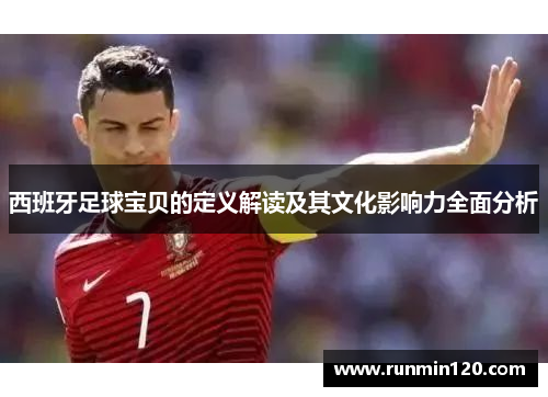 西班牙足球宝贝的定义解读及其文化影响力全面分析