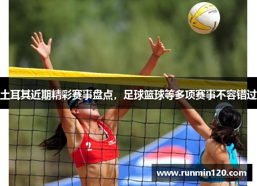 土耳其近期精彩赛事盘点，足球篮球等多项赛事不容错过