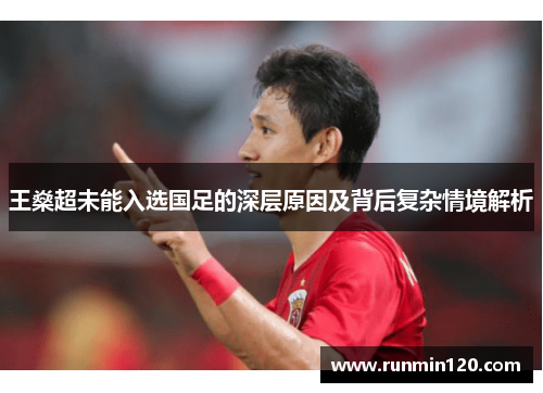 王燊超未能入选国足的深层原因及背后复杂情境解析