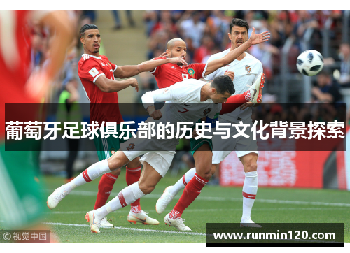 葡萄牙足球俱乐部的历史与文化背景探索