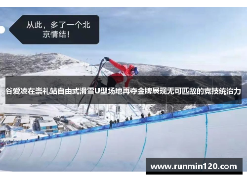 谷爱凌在崇礼站自由式滑雪U型场地再夺金牌展现无可匹敌的竞技统治力