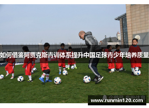 如何借鉴阿贾克斯青训体系提升中国足球青少年培养质量