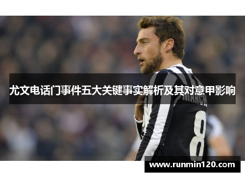 尤文电话门事件五大关键事实解析及其对意甲影响