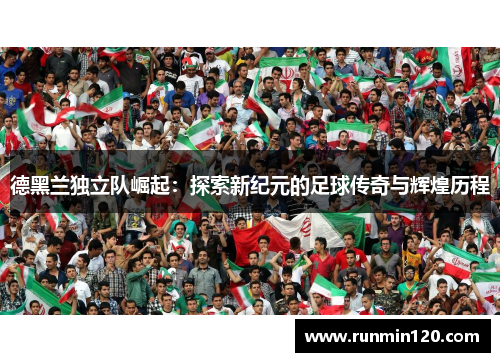 德黑兰独立队崛起：探索新纪元的足球传奇与辉煌历程