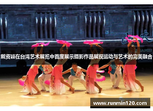 戴资颖在台湾艺术展览中首度展示摄影作品展现运动与艺术的完美融合