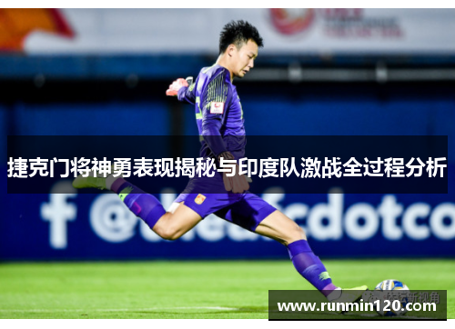 捷克门将神勇表现揭秘与印度队激战全过程分析