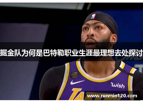掘金队为何是巴特勒职业生涯最理想去处探讨