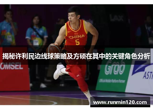 揭秘许利民边线球策略及方硕在其中的关键角色分析 揭秘许利民边线球策略及方硕在其中的关键角色分析