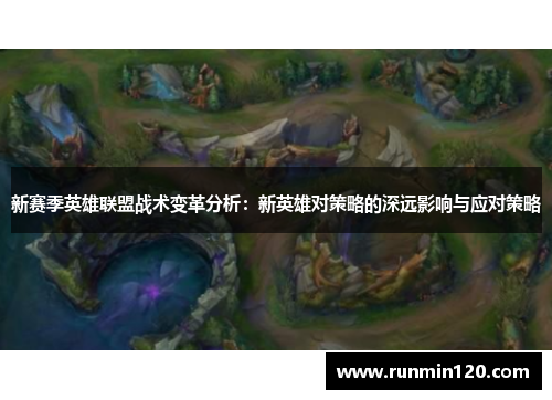 新赛季英雄联盟战术变革分析：新英雄对策略的深远影响与应对策略