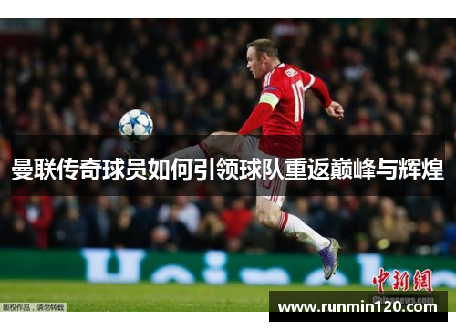曼联传奇球员如何引领球队重返巅峰与辉煌