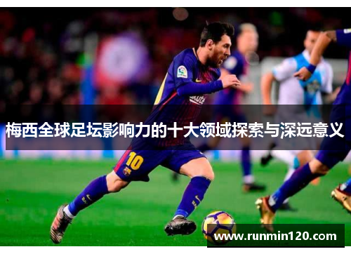 梅西全球足坛影响力的十大领域探索与深远意义 梅西全球足坛影响力的十大领域探索与深远意义